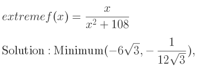 The extreme f(x)= x/(x^2+108) is Minimum(-6sqrt(3),-1/(12sqrt(3))),Maximum(6sqrt(3), 1/(12sqrt(3)))